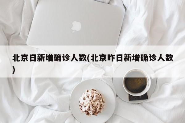 北京日新增确诊人数(北京昨日新增确诊人数)