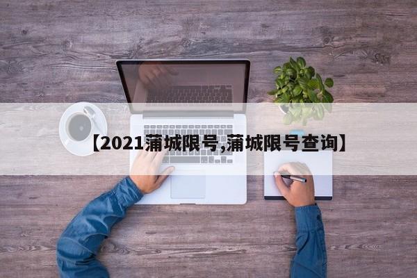 【2021蒲城限号,蒲城限号查询】