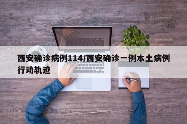 西安确诊病例114/西安确诊一例本土病例行动轨迹