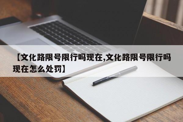 【文化路限号限行吗现在,文化路限号限行吗现在怎么处罚】