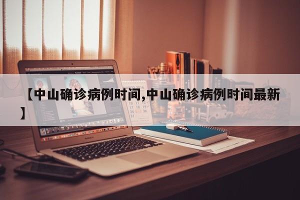 【中山确诊病例时间,中山确诊病例时间最新】