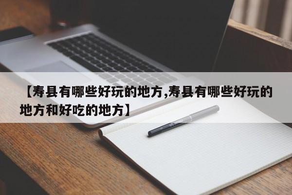 【寿县有哪些好玩的地方,寿县有哪些好玩的地方和好吃的地方】