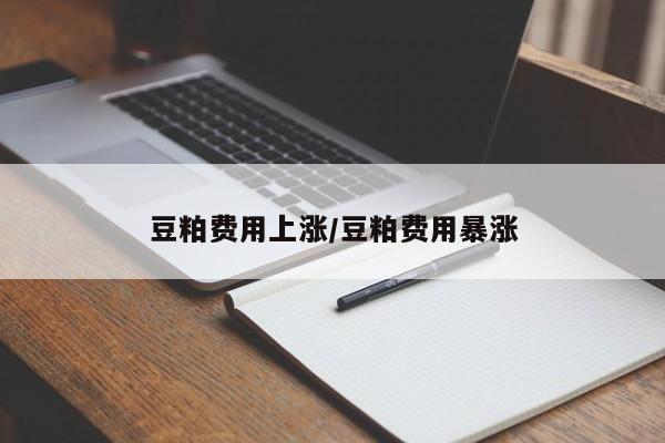 豆粕费用上涨/豆粕费用暴涨