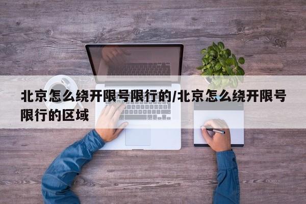 北京怎么绕开限号限行的/北京怎么绕开限号限行的区域