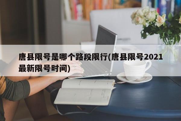 唐县限号是哪个路段限行(唐县限号2021最新限号时间)