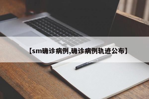 【sm确诊病例,确诊病例轨迹公布】