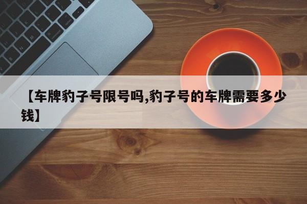 【车牌豹子号限号吗,豹子号的车牌需要多少钱】