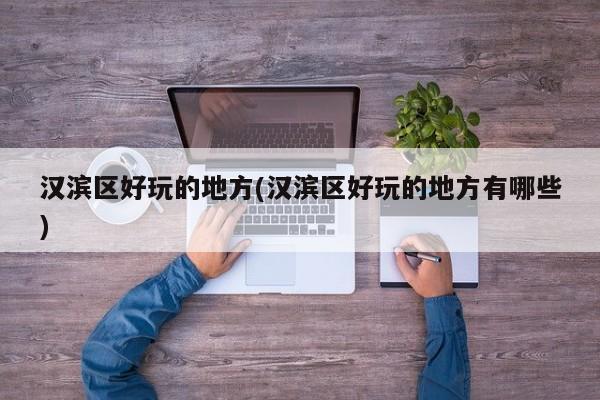 汉滨区好玩的地方(汉滨区好玩的地方有哪些)