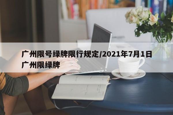 广州限号绿牌限行规定/2021年7月1日广州限绿牌