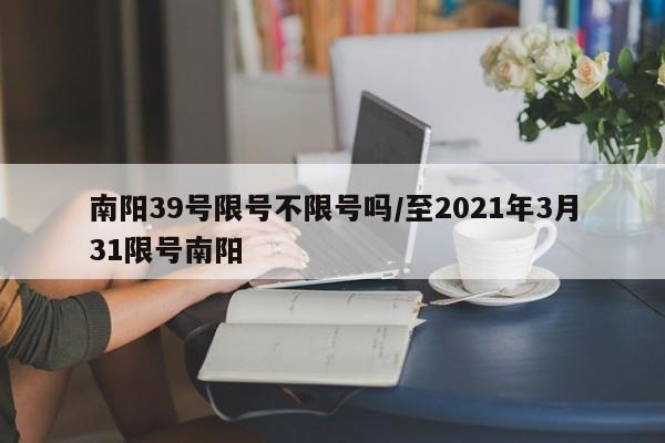 南阳39号限号不限号吗/至2021年3月31限号南阳