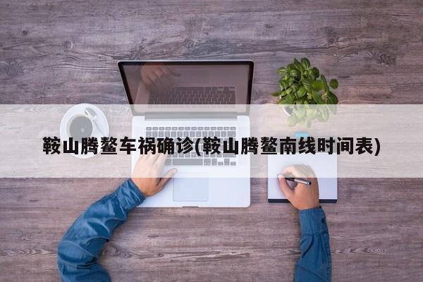 鞍山腾鳌车祸确诊(鞍山腾鳌南线时间表)