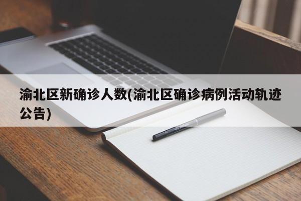渝北区新确诊人数(渝北区确诊病例活动轨迹公告)