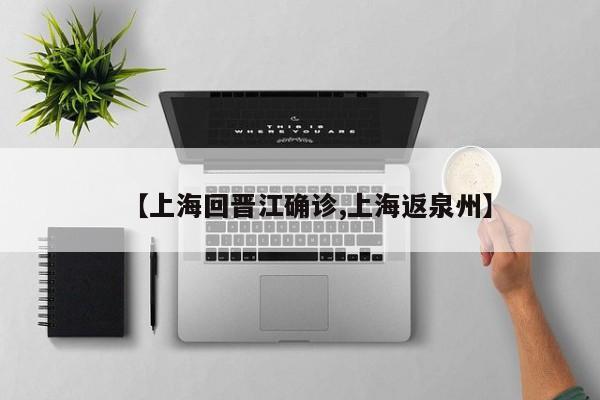 【上海回晋江确诊,上海返泉州】