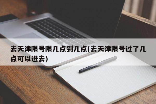 去天津限号限几点到几点(去天津限号过了几点可以进去)
