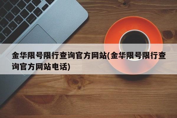 金华限号限行查询官方网站(金华限号限行查询官方网站电话)