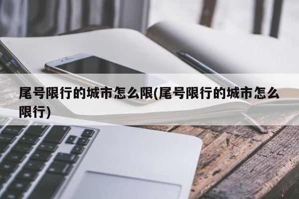 尾号限行的城市怎么限(尾号限行的城市怎么限行)