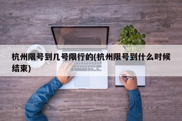 杭州限号到几号限行的(杭州限号到什么时候结束)