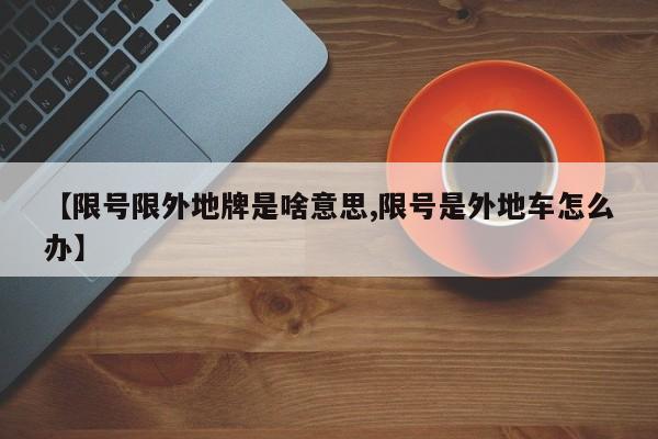 【限号限外地牌是啥意思,限号是外地车怎么办】