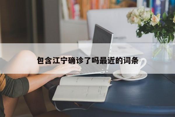 包含江宁确诊了吗最近的词条