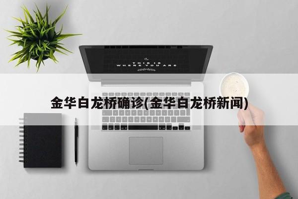 金华白龙桥确诊(金华白龙桥新闻)