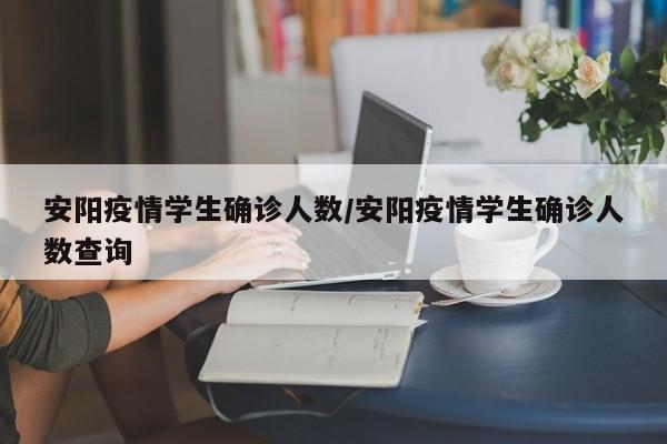 安阳疫情学生确诊人数/安阳疫情学生确诊人数查询