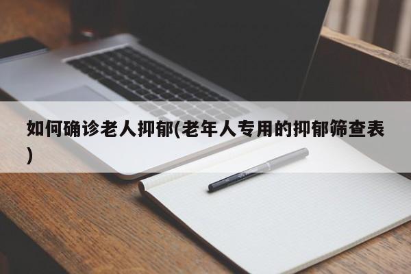 如何确诊老人抑郁(老年人专用的抑郁筛查表)