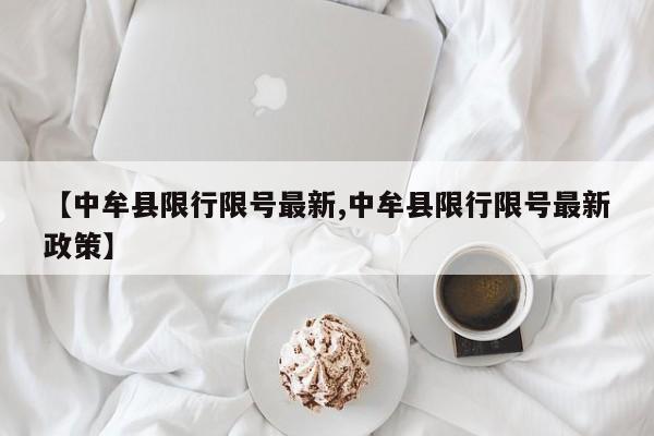 【中牟县限行限号最新,中牟县限行限号最新政策】