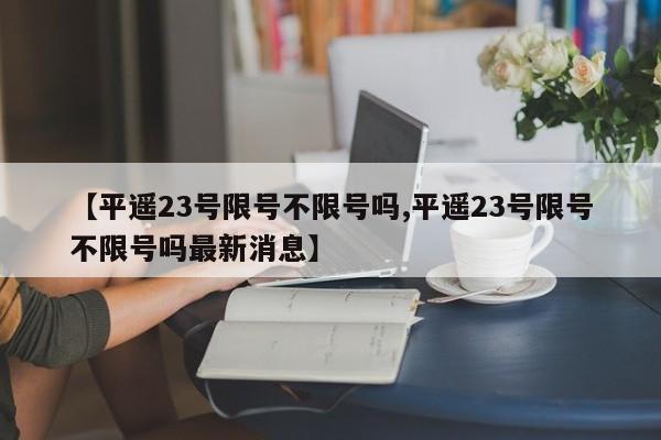 【平遥23号限号不限号吗,平遥23号限号不限号吗最新消息】