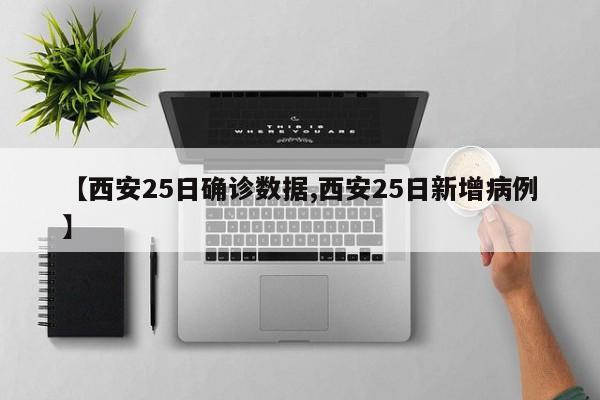 【西安25日确诊数据,西安25日新增病例】
