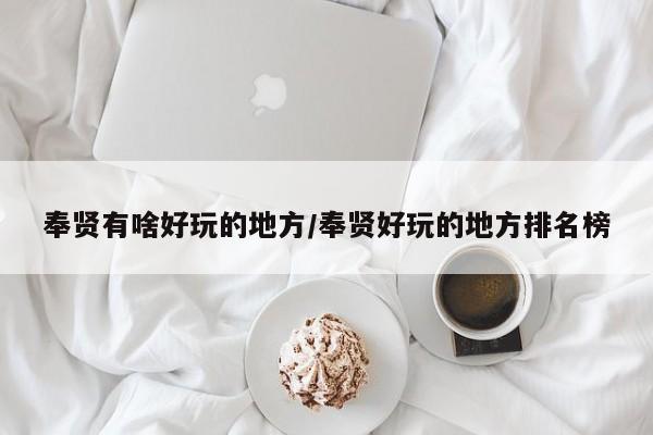 奉贤有啥好玩的地方/奉贤好玩的地方排名榜