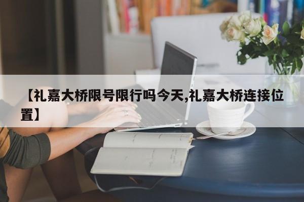 【礼嘉大桥限号限行吗今天,礼嘉大桥连接位置】