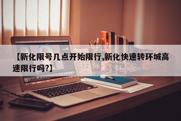 【新化限号几点开始限行,新化快速转环城高速限行吗?】