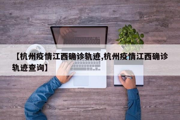 【杭州疫情江西确诊轨迹,杭州疫情江西确诊轨迹查询】