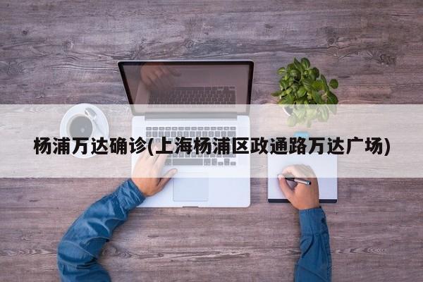 杨浦万达确诊(上海杨浦区政通路万达广场)