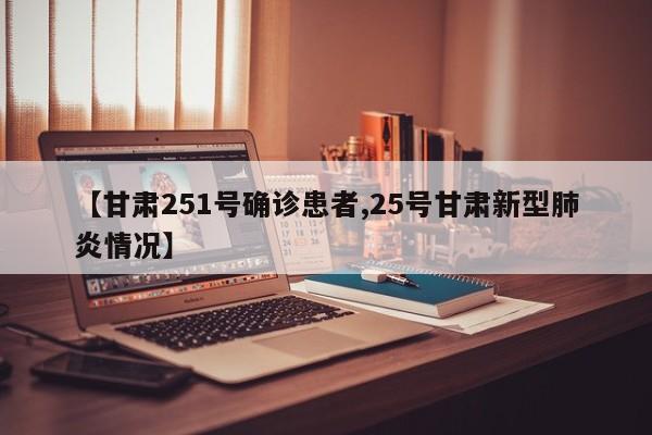 【甘肃251号确诊患者,25号甘肃新型肺炎情况】