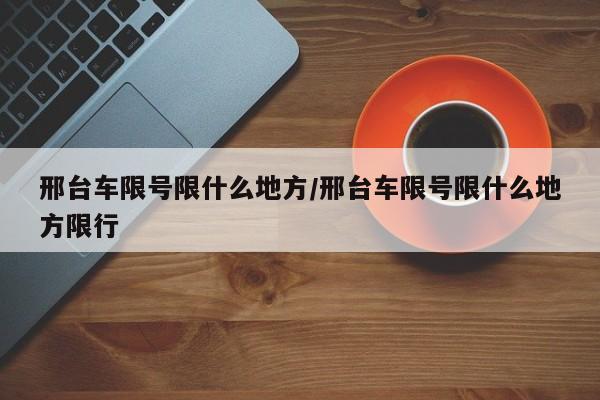 邢台车限号限什么地方/邢台车限号限什么地方限行