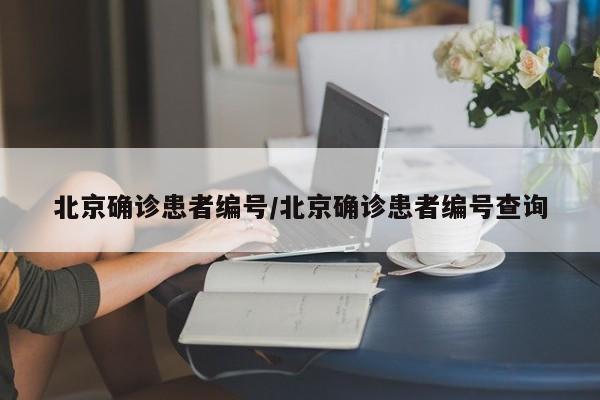 北京确诊患者编号/北京确诊患者编号查询