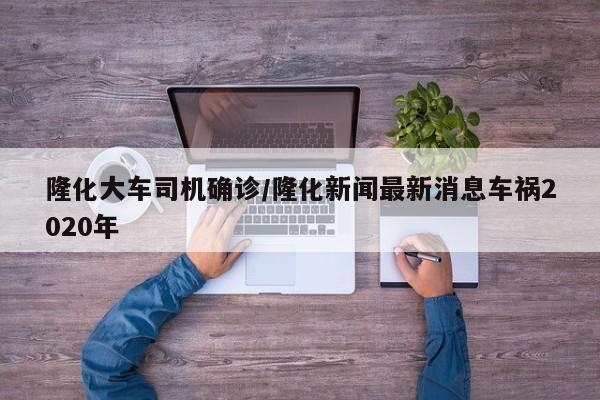 隆化大车司机确诊/隆化新闻最新消息车祸2020年