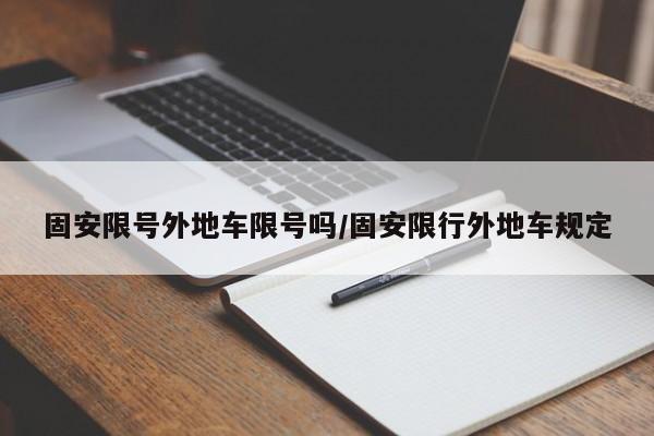 固安限号外地车限号吗/固安限行外地车规定