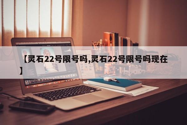 【灵石22号限号吗,灵石22号限号吗现在】