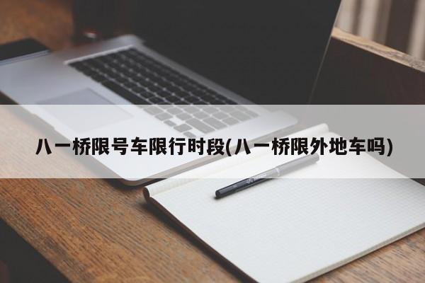 八一桥限号车限行时段(八一桥限外地车吗)