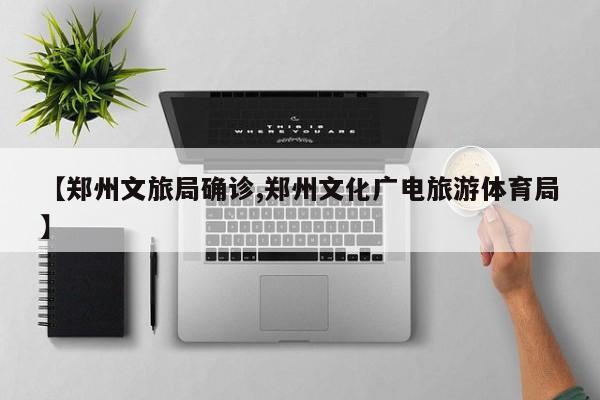 【郑州文旅局确诊,郑州文化广电旅游体育局】