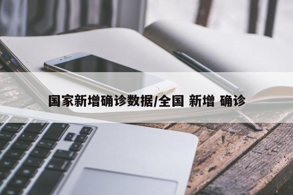 国家新增确诊数据/全国 新增 确诊