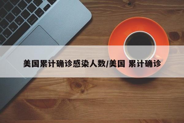 美国累计确诊感染人数/美国 累计确诊