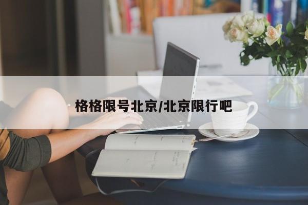 格格限号北京/北京限行吧