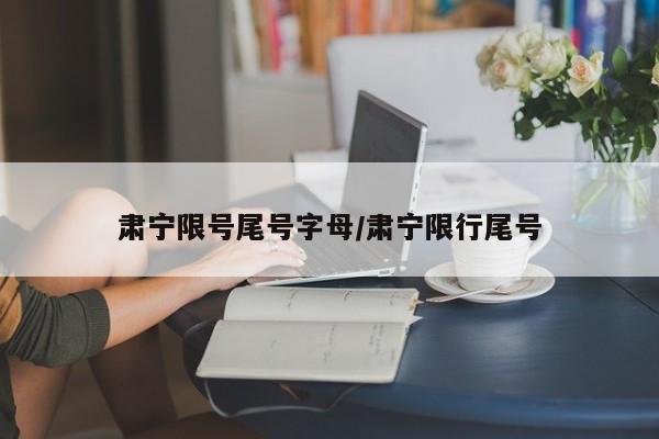肃宁限号尾号字母/肃宁限行尾号