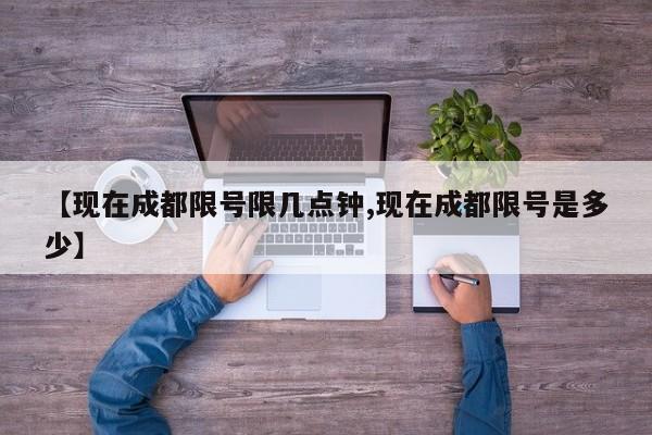 【现在成都限号限几点钟,现在成都限号是多少】