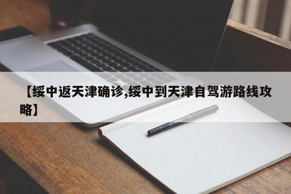 【绥中返天津确诊,绥中到天津自驾游路线攻略】