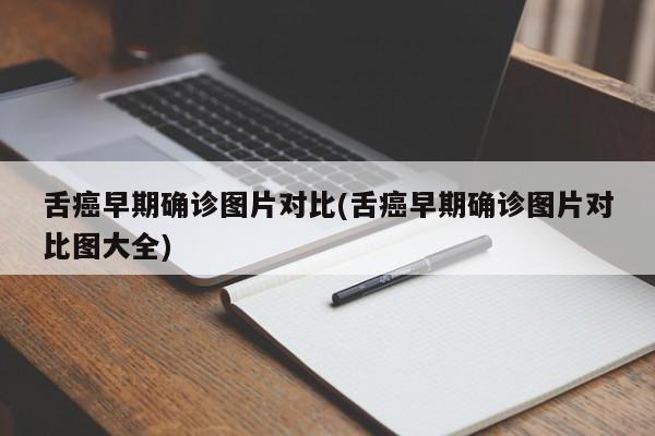 舌癌早期确诊图片对比(舌癌早期确诊图片对比图大全)