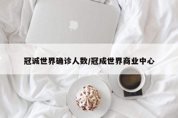 冠诚世界确诊人数/冠成世界商业中心